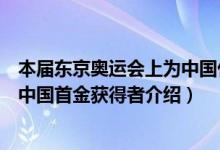 本届东京奥运会上为中国代表团夺得首金的是（东京奥运会中国首金获得者介绍）