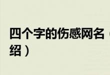 四个字的伤感网名（四个字的伤感网名简单介绍）