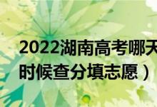 2022湖南高考哪天几号出成绩报志愿（什么时候查分填志愿）