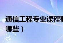 通信工程专业课程要求（通信工程专业课程有哪些）