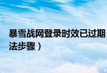 暴雪战网登录时效已过期（暴雪战网登录时效已过期解决方法步骤）