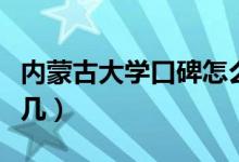 内蒙古大学口碑怎么样好就业吗（全国排名第几）