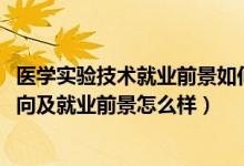 医学实验技术就业前景如何（2022医学实验技术专业就业方向及就业前景怎么样）