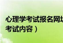 心理学考试报名网址（心理学考试报名时间及考试内容）