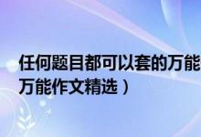 任何题目都可以套的万能作文700字（任何题目都可以套的万能作文精选）