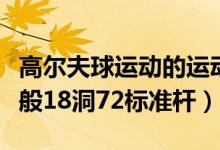 高尔夫球运动的运动场上共有多少个球洞（一般18洞72标准杆）