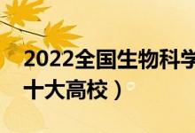 2022全国生物科学类专业大学排名（最好的十大高校）