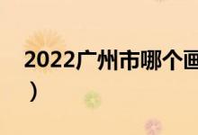 2022广州市哪个画室比较好（十大画室推荐）