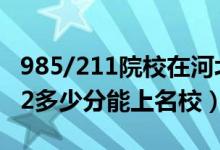 985/211院校在河北在最低投档分数线（2022多少分能上名校）