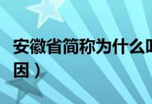 安徽省简称为什么叫皖（安徽省简称叫皖的原因）