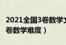 2021全国3卷数学文科答案详细（2021全国3卷数学难度）