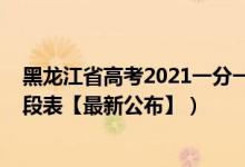 黑龙江省高考2021一分一段表（2021年黑龙江高考一分一段表【最新公布】）