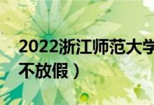 2022浙江师范大学端午节放假时间安排（放不放假）