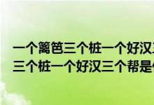 一个篱笆三个桩一个好汉三个帮是什么意思拼音（一个篱笆三个桩一个好汉三个帮是什么意思）