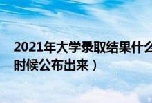 2021年大学录取结果什么时候出（2021大学录取结果什么时候公布出来）