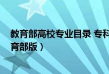 教育部高校专业目录 专科（2018最新全国专科专业目录教育部版）