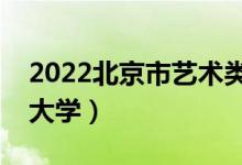 2022北京市艺术类招生院校名单（都有什么大学）