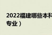 2022福建哪些本科大学开设专科（都有什么专业）