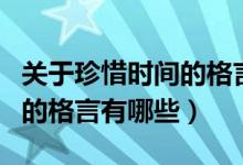 关于珍惜时间的格言短一点的（关于珍惜时间的格言有哪些）