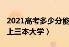 2021高考多少分能上三本（2021多少分能考上三本大学）