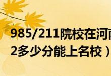 985/211院校在河南在最低投档分数线（2022多少分能上名校）