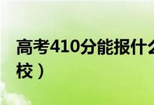 高考410分能报什么大学（410分能上哪些院校）