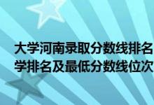 大学河南录取分数线排名2021最新排名（2022年河南省大学排名及最低分数线位次）