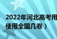 2022年河北高考用什么卷（2022年河北高考使用全国几卷）