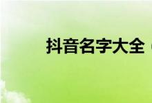 抖音名字大全（适合抖音的网名）