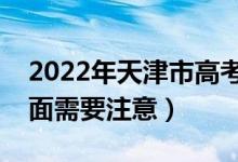 2022年天津市高考防疫要求有哪些（哪些方面需要注意）