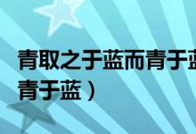 青取之于蓝而青于蓝出自哪里（青取之于蓝而青于蓝）