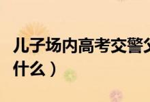 儿子场内高考交警父亲场外执勤（具体情况是什么）