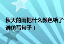 秋天的雨把什么颜色给了谁仿写句子（秋天的雨把颜色给了谁仿写句子）