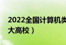 2022全国计算机类专业大学排名（最好的十大高校）