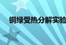 铜绿受热分解实验视频（铜绿受热分解）