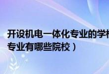 开设机电一体化专业的学校（2022全国开设机电一体化技术专业有哪些院校）