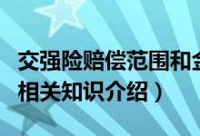 交强险赔偿范围和金额具体是哪些（交强险的相关知识介绍）