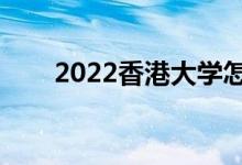 2022香港大学怎么样（值得报考吗）