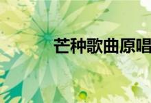 芒种歌曲原唱（芒种歌曲介绍）