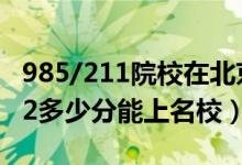 985/211院校在北京在最低投档分数线（2022多少分能上名校）