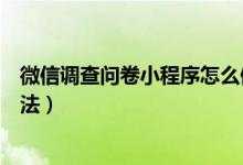 微信调查问卷小程序怎么做（微信调查问卷小程序的操作方法）