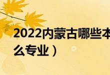 2022内蒙古哪些本科大学开设专科（都有什么专业）