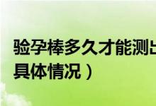 验孕棒多久才能测出是否怀孕（来这里了解下具体情况）