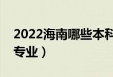 2022海南哪些本科大学开设专科（都有什么专业）