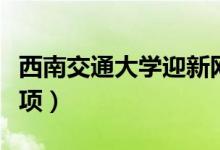 西南交通大学迎新网入口（入学流程及注意事项）