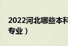 2022河北哪些本科大学开设专科（都有什么专业）