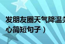 发朋友圈天气降温关心简短句子（天气降温关心简短句子）