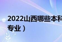 2022山西哪些本科大学开设专科（都有什么专业）