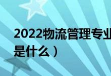 2022物流管理专业就业前景如何（就业方向是什么）