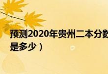 预测2020年贵州二本分数线（预测2022年贵州二本分数线是多少）